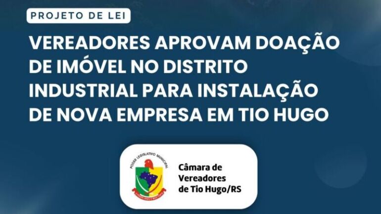 Vereadores aprovam doação de imóvel no Distrito Industrial para instalação de nova empresa em Tio Hugo