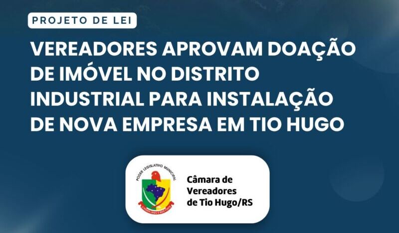 Vereadores aprovam doação de imóvel no Distrito Industrial para instalação de nova empresa em Tio Hugo