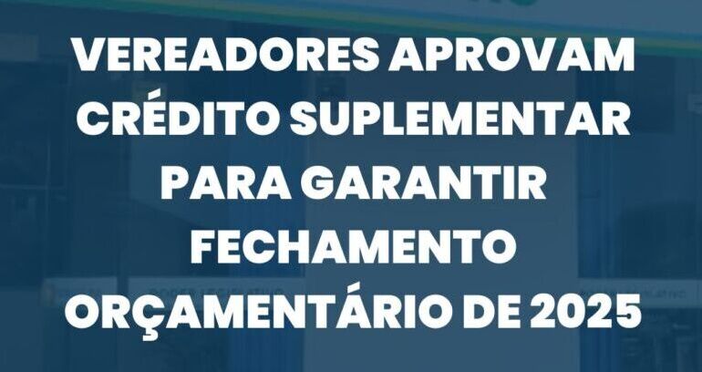 Vereadores aprovam crédito suplementar para garantir fechamento orçamentário de 2025