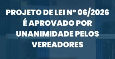Projeto de Lei nº 06/2026 é aprovado por unanimidade pelos vereadores