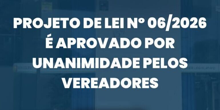 Projeto de Lei nº 06/2026 é aprovado por unanimidade pelos vereadores