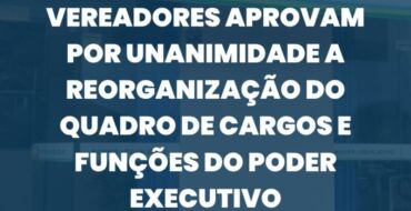 Vereadores aprovam por unanimidade a reorganização do quadro de cargos e funções do Poder Executivo