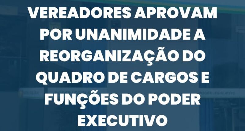 Vereadores aprovam por unanimidade a reorganização do quadro de cargos e funções do Poder Executivo