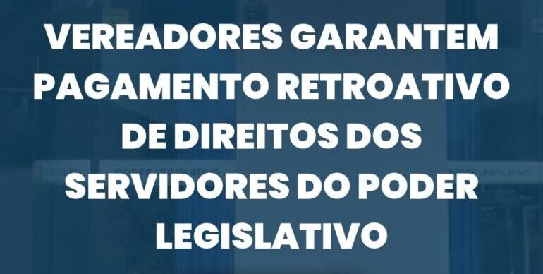 Vereadores garantem pagamento retroativo de direitos dos servidores do Poder Legislativo
