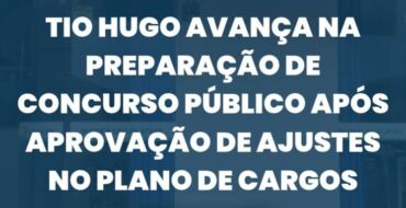 Tio Hugo avança na preparação de concurso público após aprovação de ajustes no Plano de Cargos
