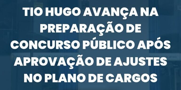 Tio Hugo avança na preparação de concurso público após aprovação de ajustes no Plano de Cargos