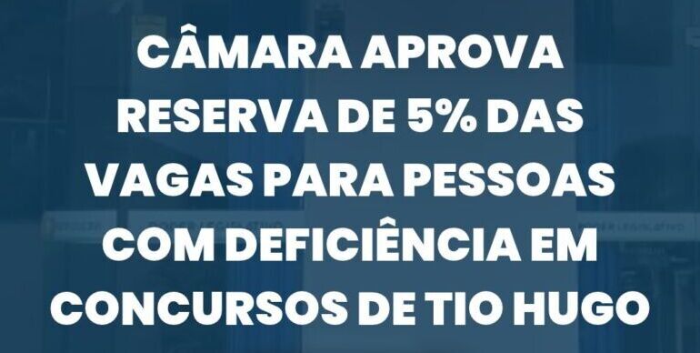 Câmara aprova reserva de 5% das vagas para pessoas com deficiência em concursos de Tio Hugo