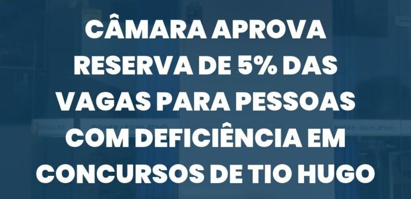 Câmara aprova reserva de 5% das vagas para pessoas com deficiência em concursos de Tio Hugo