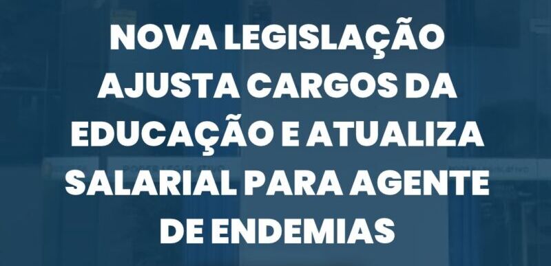 Nova legislação ajusta cargos da Educação e atualiza salarial para agente de endemias
